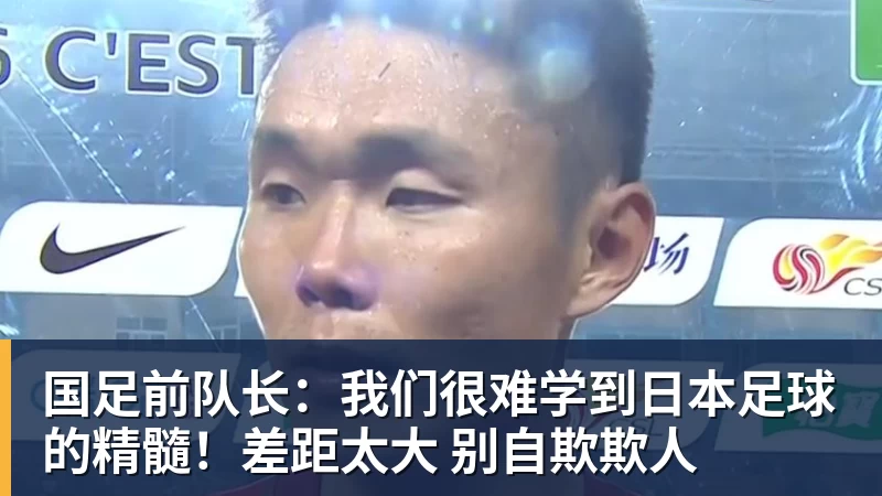 国足前队长:我们很难学到日本足球的精髓!差距太大 别自欺欺人