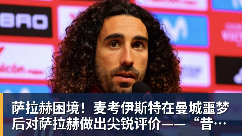 萨拉赫困境!麦考伊斯特在曼城噩梦后对萨拉赫做出尖锐评价——“昔日影子”