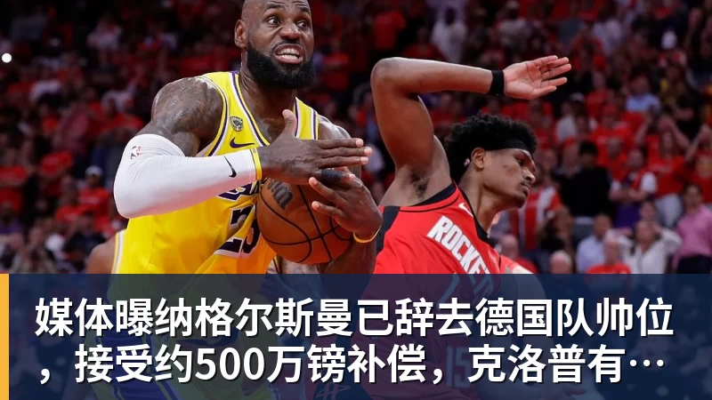 媒体曝纳格尔斯曼已辞去德国队帅位，接受约500万镑补偿，克洛普有望救火