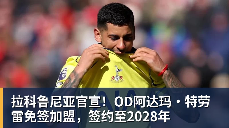 拉科鲁尼亚官宣！OD阿达玛·特劳雷免签加盟，签约至2028年