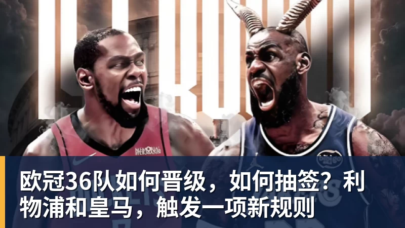 ky体育欧冠36队如何晋级，如何抽签？利物浦和皇马，触发一项新规则