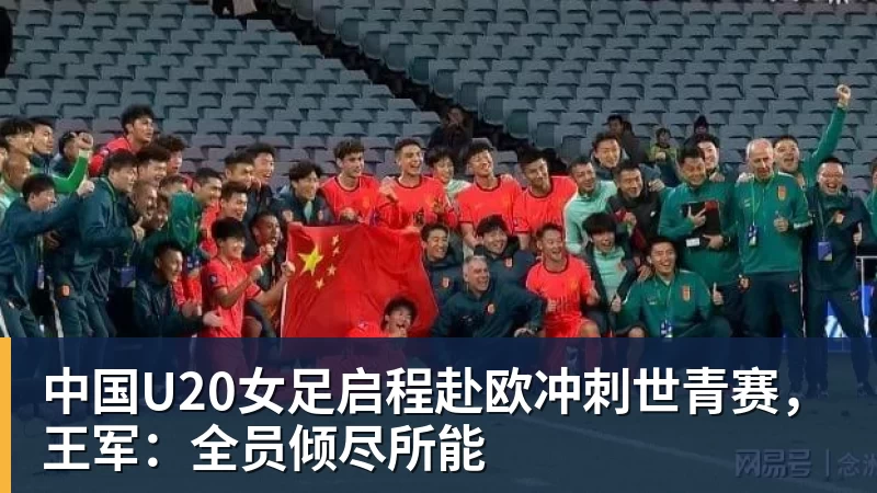 中国U20女足启程赴欧冲刺世青赛，王军：全员倾尽所能