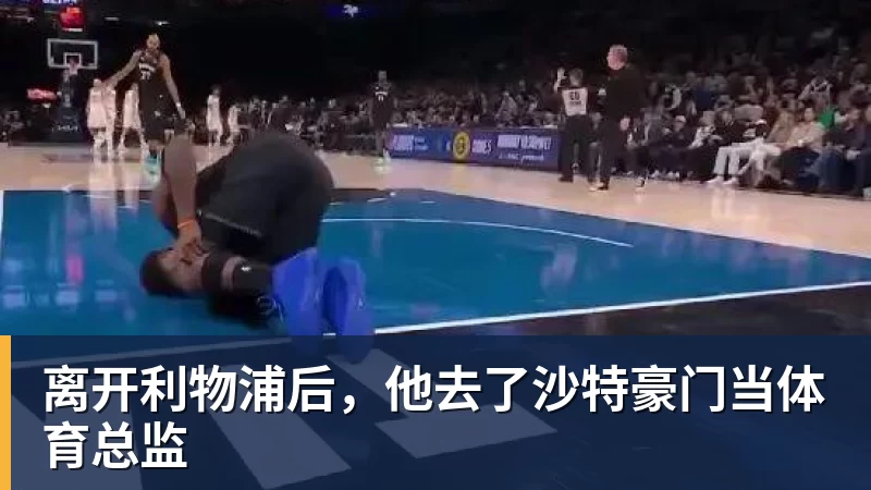 离开利物浦后,他去了沙特豪门当体育总监