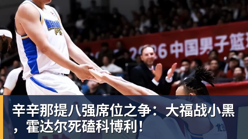 辛辛那提八强席位之争:大福战小黑,霍达尔死磕科博利!