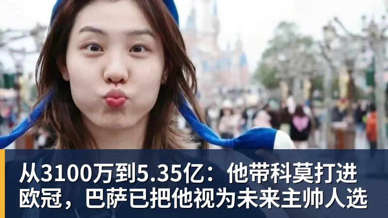 ky体育从3100万到5.35亿：他带科莫打进欧冠，巴萨已把他视为未来主帅人选