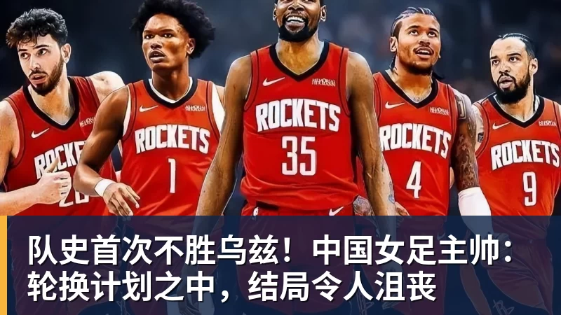 队史首次不胜乌兹！中国女足主帅：轮换计划之中，结局令人沮丧