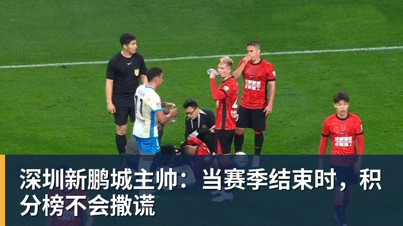 深圳新鹏城主帅：当赛季结束时，积分榜不会撒谎
