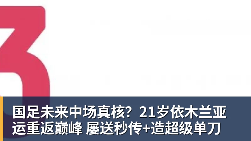 国足未来中场真核?21岁依木兰亚运重返巅峰 屡送秒传+造超级单刀