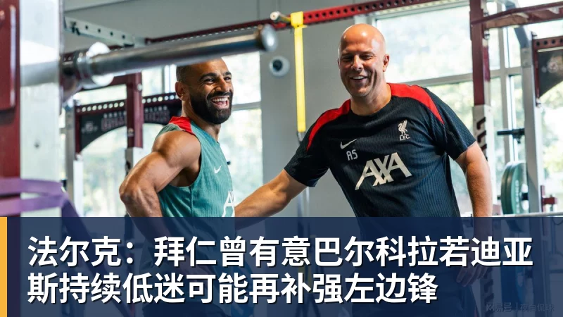 法尔克：拜仁曾有意巴尔科拉若迪亚斯持续低迷可能再补强左边锋