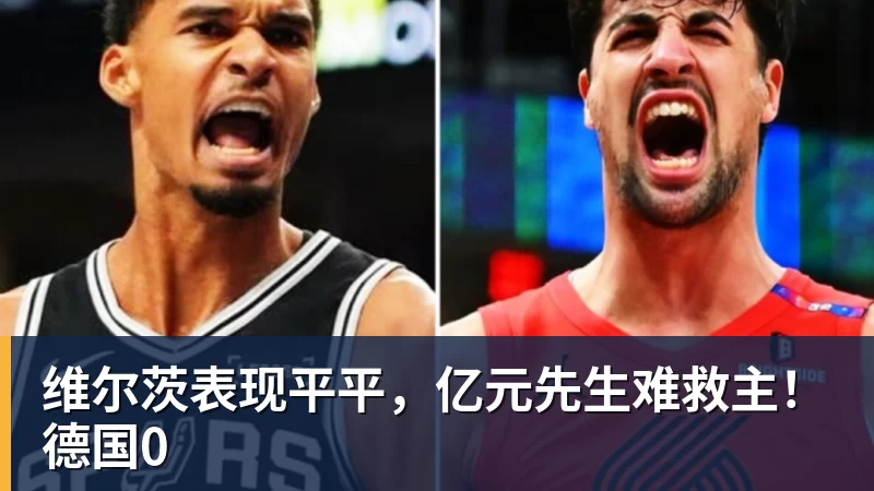 维尔茨表现平平，亿元先生难救主！德国0