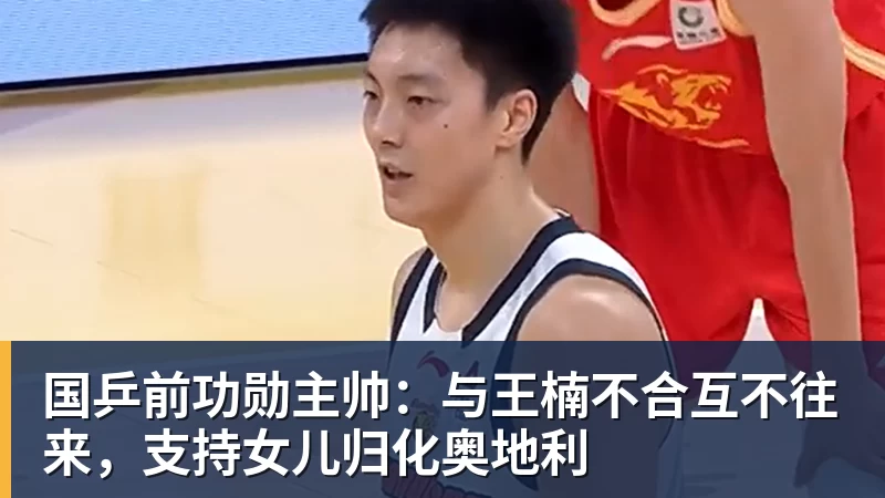 国乒前功勋主帅：与王楠不合互不往来，支持女儿归化奥地利