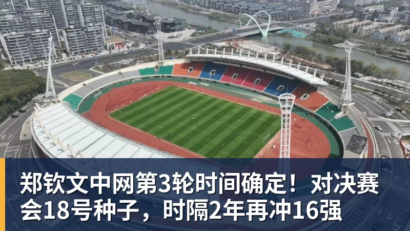 郑钦文中网第3轮时间确定!对决赛会18号种子,时隔2年再冲16强