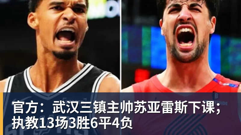 ky体育官方:武汉三镇主帅苏亚雷斯下课;执教13场3胜6平4负