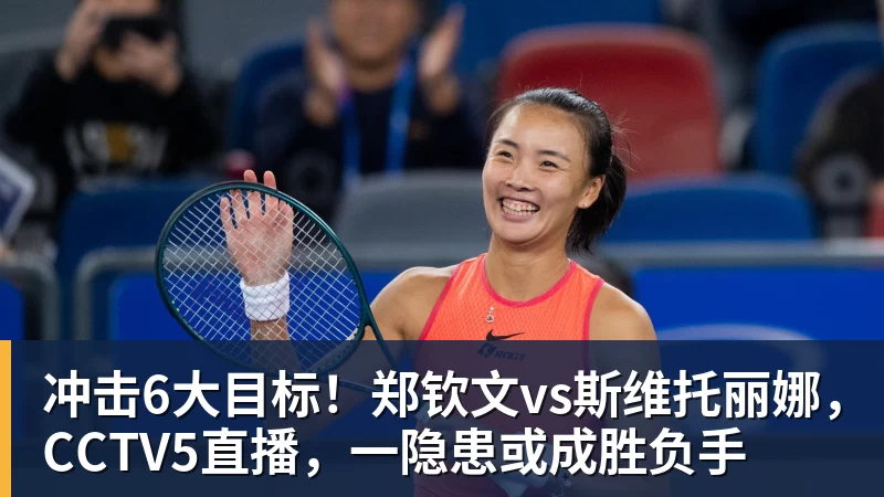 ky体育冲击6大目标!郑钦文vs斯维托丽娜,CCTV5直播,一隐患或成胜负手