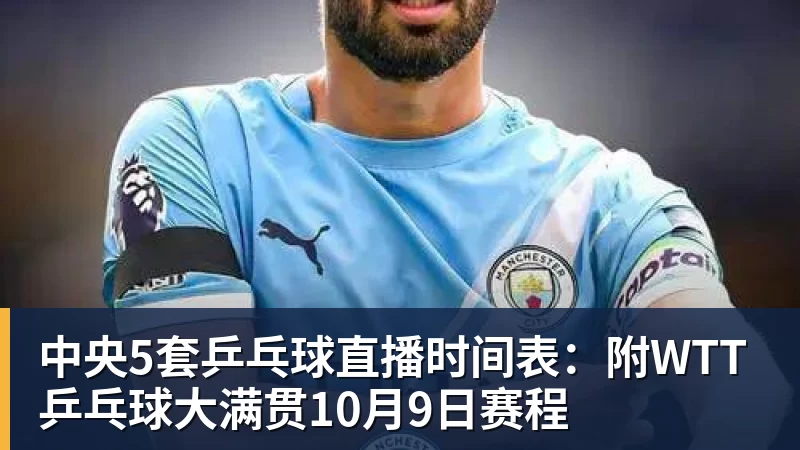中央5套乒乓球直播时间表:附WTT乒乓球大满贯10月9日赛程