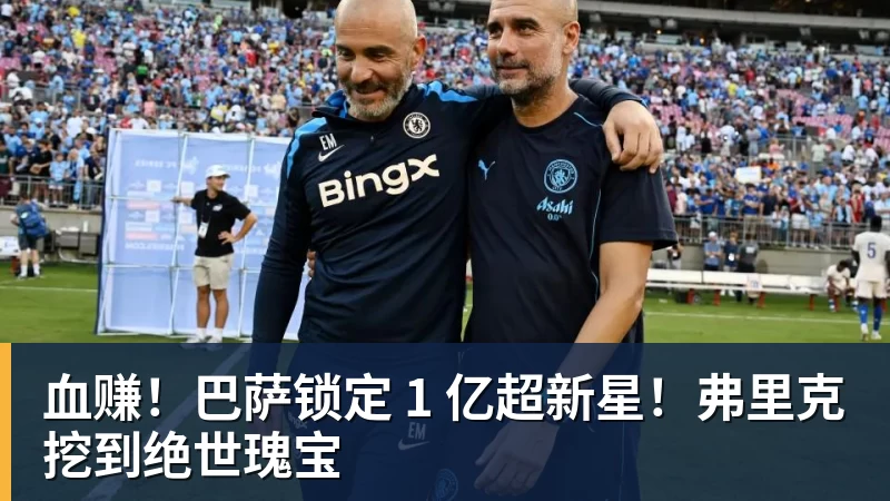 ky体育血赚！巴萨锁定 1 亿超新星！弗里克挖到绝世瑰宝