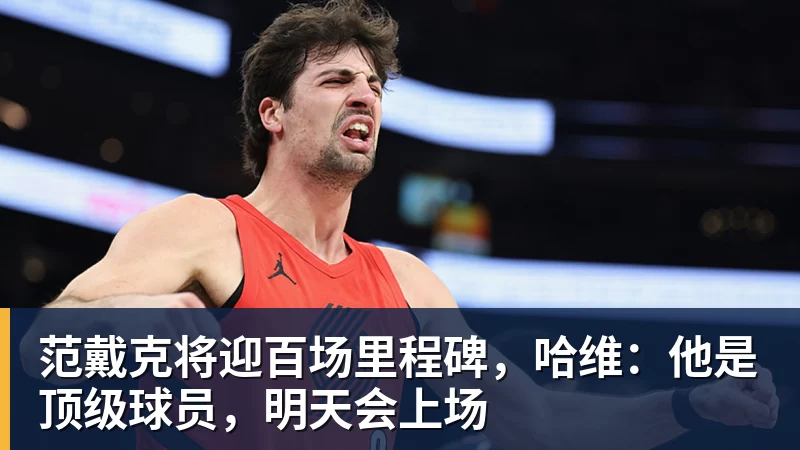 ky体育范戴克将迎百场里程碑，哈维：他是顶级球员，明天会上场