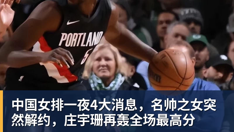 中国女排一夜4大消息，名帅之女突然解约，庄宇珊再轰全场最高分