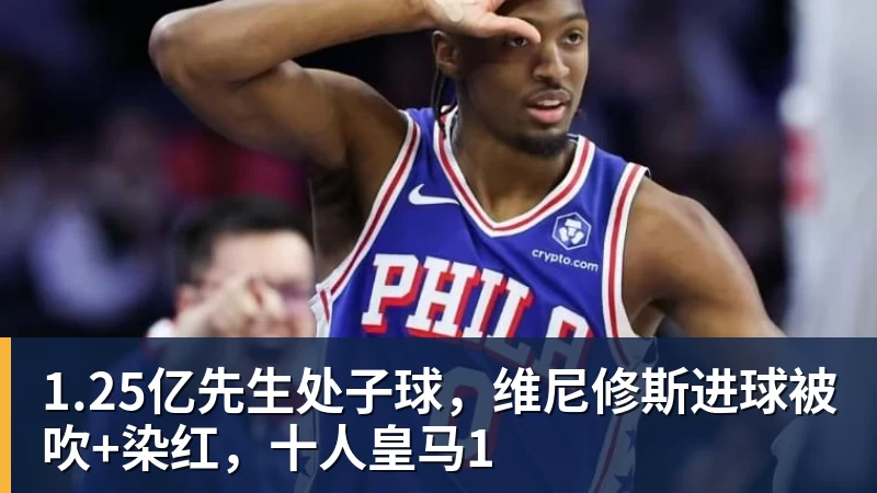 ky体育1.25亿先生处子球,维尼修斯进球被吹+染红,十人皇马1