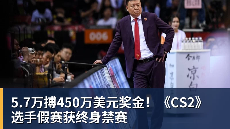 5.7万搏450万美元奖金！《CS2》选手假赛获终身禁赛