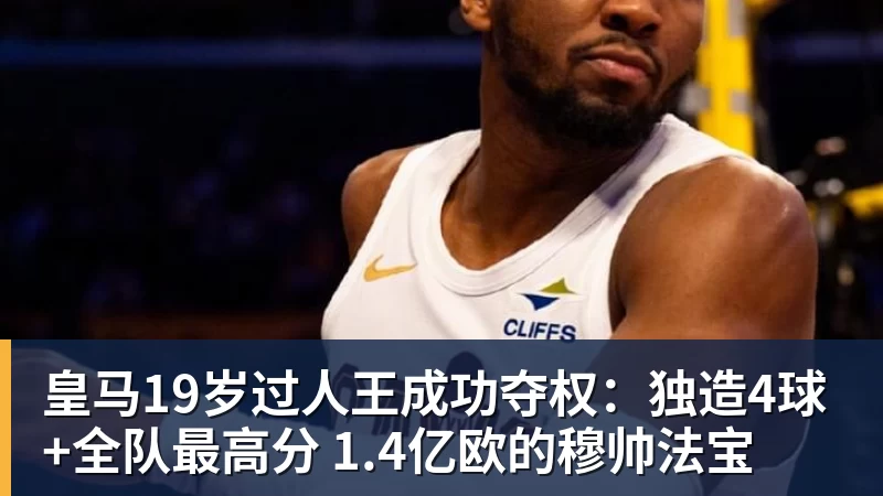 皇马19岁过人王成功夺权：独造4球+全队最高分 1.4亿欧的穆帅法宝