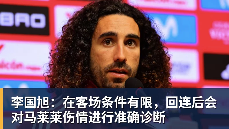 李国旭:在客场条件有限,回连后会对马莱莱伤情进行准确诊断